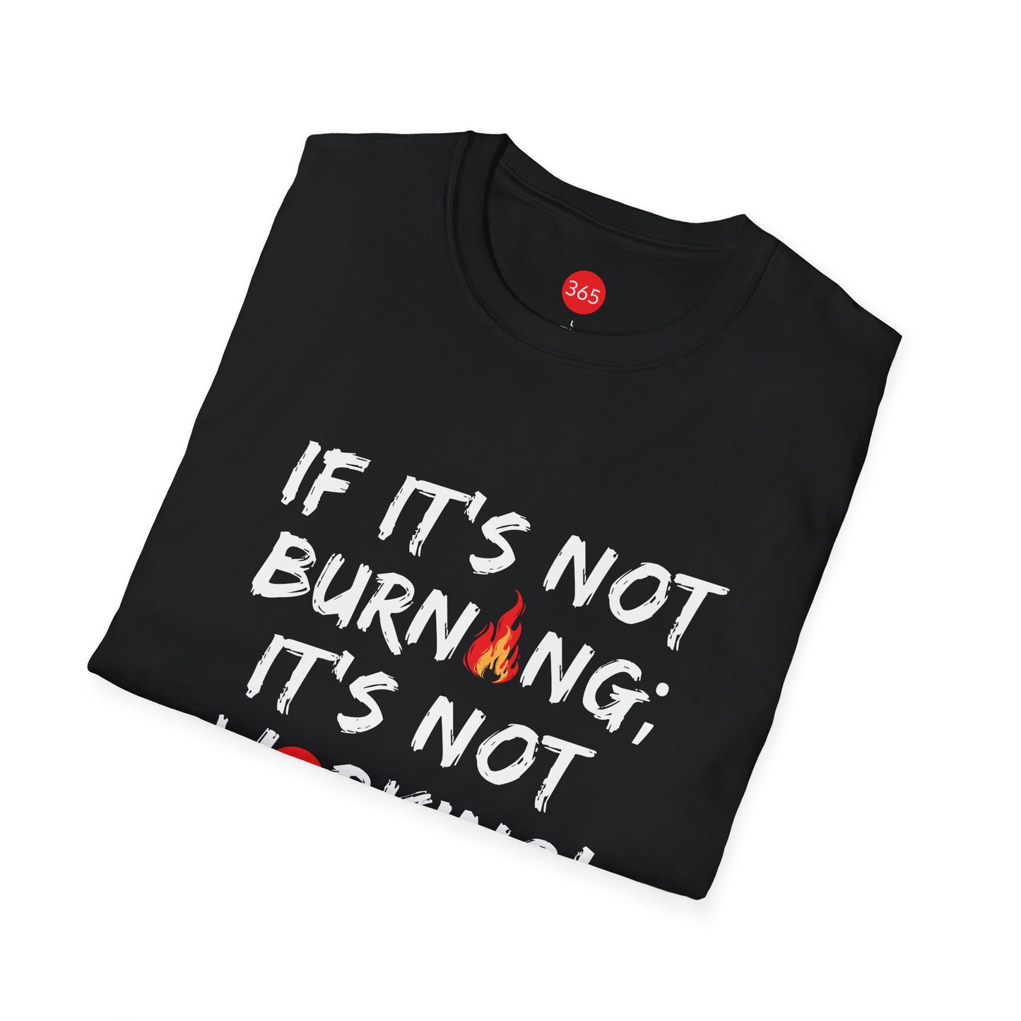 J365 - If It's Not Burning; It's Not Working!  Unisex T-Shirt, Motivational Tee, Fitness Shirt, Casual Wear, Gift for Him and Her